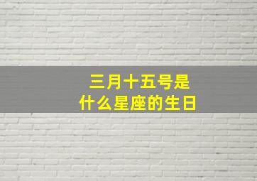 三月十五号是什么星座的生日