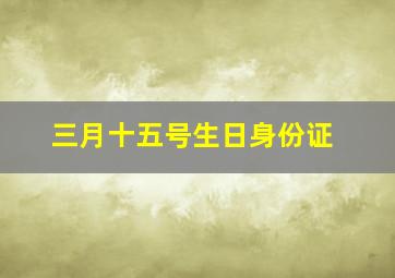 三月十五号生日身份证