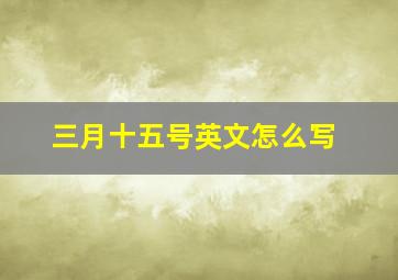 三月十五号英文怎么写