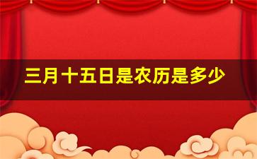 三月十五日是农历是多少