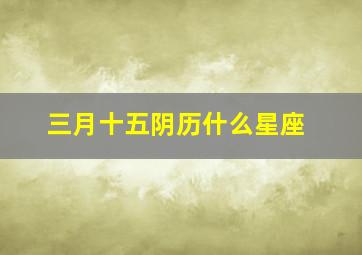 三月十五阴历什么星座