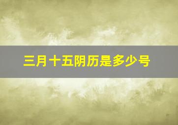 三月十五阴历是多少号