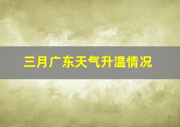 三月广东天气升温情况