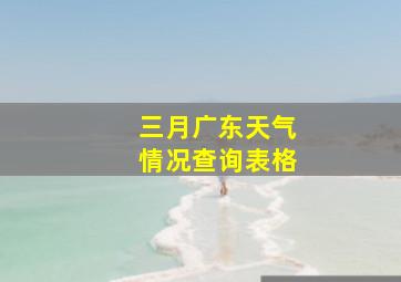 三月广东天气情况查询表格