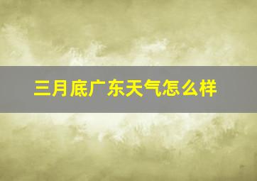 三月底广东天气怎么样