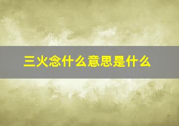 三火念什么意思是什么