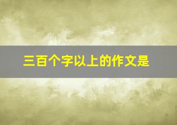 三百个字以上的作文是