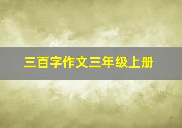 三百字作文三年级上册