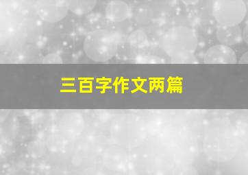 三百字作文两篇