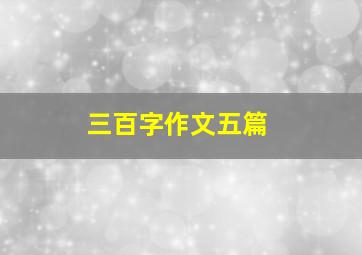 三百字作文五篇