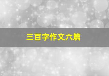 三百字作文六篇