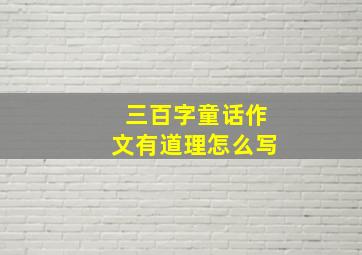 三百字童话作文有道理怎么写