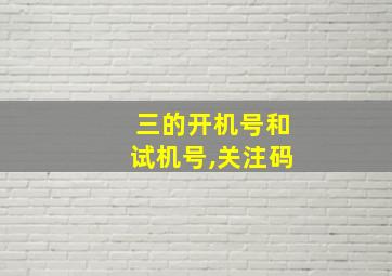 三的开机号和试机号,关注码