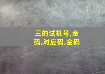 三的试机号,金码,对应码,金码