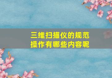 三维扫描仪的规范操作有哪些内容呢