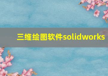 三维绘图软件solidworks