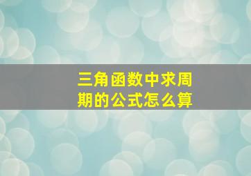 三角函数中求周期的公式怎么算