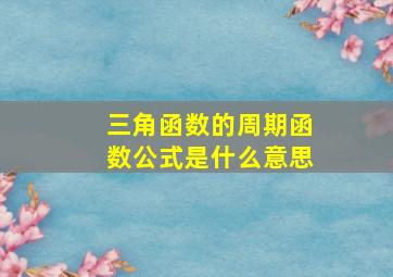 三角函数的周期函数公式是什么意思