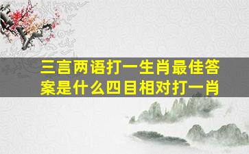 三言两语打一生肖最佳答案是什么四目相对打一肖