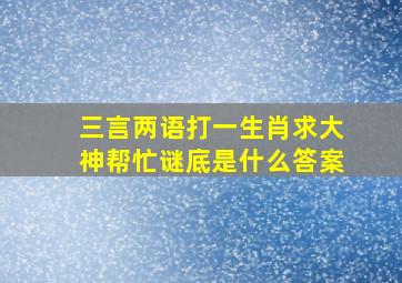 三言两语打一生肖求大神帮忙谜底是什么答案