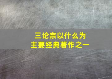 三论宗以什么为主要经典著作之一