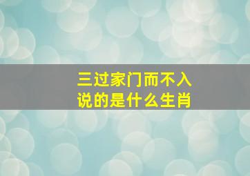 三过家门而不入说的是什么生肖