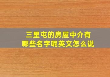 三里屯的房屋中介有哪些名字呢英文怎么说