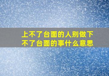 上不了台面的人别做下不了台面的事什么意思