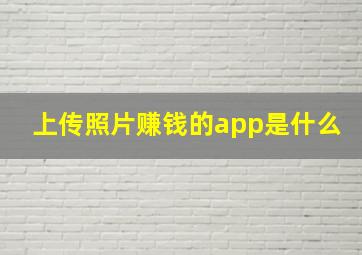 上传照片赚钱的app是什么