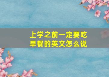 上学之前一定要吃早餐的英文怎么说