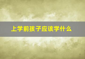 上学前孩子应该学什么