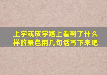 上学或放学路上看到了什么样的景色用几句话写下来吧