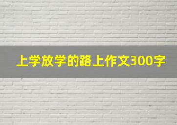 上学放学的路上作文300字