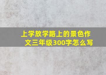 上学放学路上的景色作文三年级300字怎么写