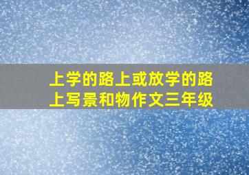 上学的路上或放学的路上写景和物作文三年级