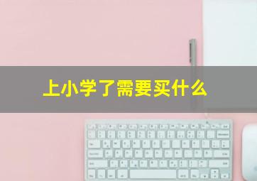 上小学了需要买什么