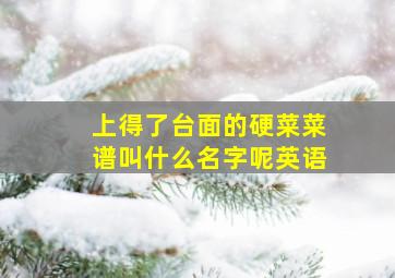 上得了台面的硬菜菜谱叫什么名字呢英语