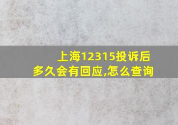 上海12315投诉后多久会有回应,怎么查询