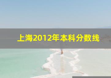 上海2012年本科分数线