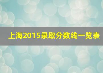 上海2015录取分数线一览表