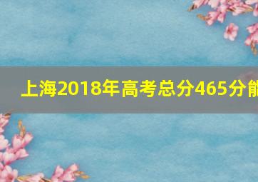 上海2018年高考总分465分能