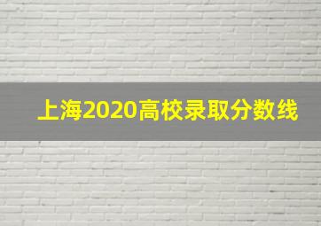 上海2020高校录取分数线