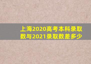 上海2020高考本科录取数与2021录取数差多少