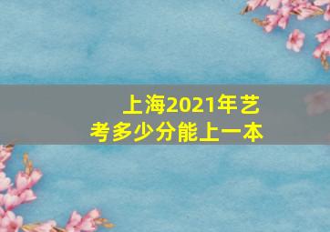 上海2021年艺考多少分能上一本