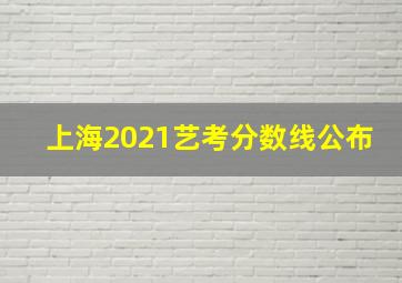 上海2021艺考分数线公布