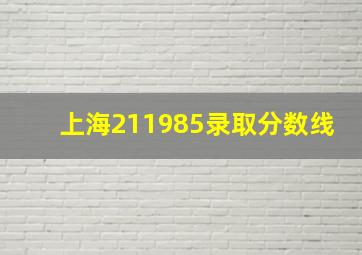 上海211985录取分数线