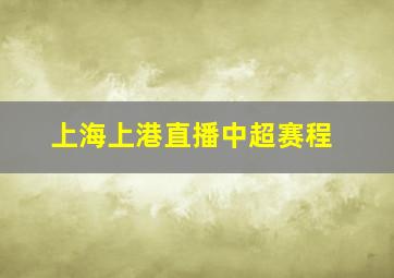 上海上港直播中超赛程