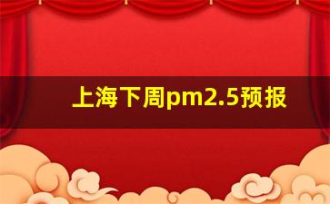 上海下周pm2.5预报