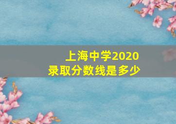 上海中学2020录取分数线是多少