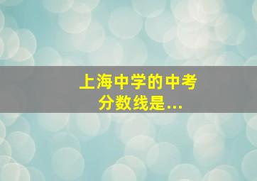 上海中学的中考分数线是...